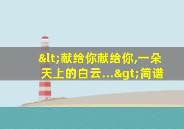 <献给你献给你,一朵天上的白云...>简谱